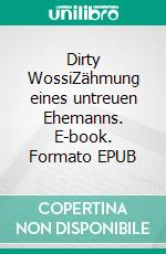 Dirty WossiZähmung eines untreuen  Ehemanns. E-book. Formato EPUB