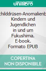 Schilddrüsen-Anomalienbei Kindern und Jugendlichen in und um Fukushima. E-book. Formato EPUB ebook