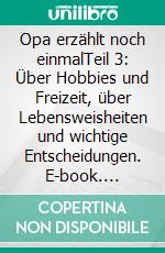 Opa erzählt noch einmalTeil 3: Über Hobbies und Freizeit, über Lebensweisheiten und wichtige Entscheidungen. E-book. Formato EPUB ebook di Jürgen Hembd