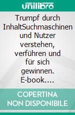 Trumpf durch InhaltSuchmaschinen und Nutzer verstehen, verführen und für sich gewinnen. E-book. Formato EPUB ebook di Pierre Kurby