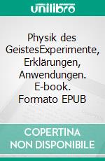 Physik des GeistesExperimente, Erklärungen, Anwendungen. E-book. Formato EPUB ebook