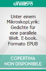 Unter einem MikroskopLyrik: Gedichte für eine parallele Welt. E-book. Formato EPUB ebook di Harald Birgfeld