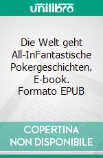 Die Welt geht All-InFantastische Pokergeschichten. E-book. Formato EPUB ebook di Gregor Mann