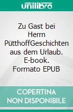 Zu Gast bei Herrn PütthoffGeschichten aus dem Urlaub. E-book. Formato EPUB ebook