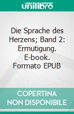 Die Sprache des Herzens; Band 2: Ermutigung. E-book. Formato EPUB ebook di Petra Wagner