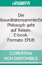 Der AbsurditätensammlerEin Philosoph geht auf Reisen. E-book. Formato EPUB ebook