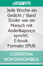 Jede Woche ein Gedicht / Band IIoder wie ein Mensch mit Ander&apos;n spricht!. E-book. Formato EPUB ebook