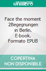 Face the moment 2Begegnungen in Berlin. E-book. Formato EPUB ebook