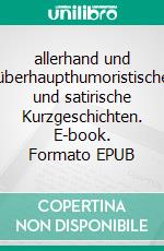 allerhand und überhaupthumoristische und satirische Kurzgeschichten. E-book. Formato EPUB