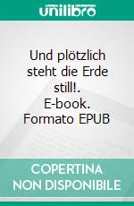 Und plötzlich steht die Erde still!. E-book. Formato EPUB