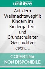 Auf dem WeihnachtswegMit Kindern im Kindergarten- und Grundschulalter Geschichten lesen, vorlesen, spielen und weiterentwickeln. E-book. Formato EPUB ebook