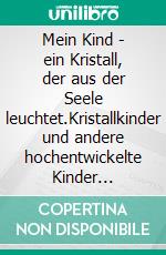 Mein Kind - ein Kristall, der aus der Seele leuchtet.Kristallkinder und andere hochentwickelte Kinder verändern die Welt.. E-book. Formato EPUB ebook