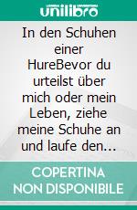In den Schuhen einer HureBevor du urteilst über mich oder mein Leben, ziehe meine Schuhe an und laufe den Weg, den ich gehen musste...... E-book. Formato EPUB ebook