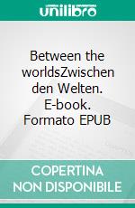 Between the worldsZwischen den Welten. E-book. Formato EPUB ebook