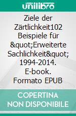 Ziele der Zärtlichkeit102 Beispiele für &quot;Erweiterte Sachlichkeit&quot; 1994-2014. E-book. Formato EPUB ebook