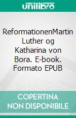 ReformationenMartin Luther og Katharina von Bora. E-book. Formato EPUB ebook di Hjørdi Winther Christensen