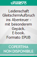 Leidenschaft GleitschirmAufbruch ins Abenteuer - mit besonderem Gepäck. E-book. Formato EPUB