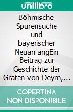 Böhmische Spurensuche und bayerischer NeuanfangEin Beitrag zur Geschichte der Grafen von Deym, Freiherrn von Stritez in Böhmen und zum bayerisch-böhmischen Brückenschlag. E-book. Formato EPUB