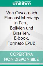 Von Cusco nach ManausUnterwegs in Peru, Bolivien und Brasilien. E-book. Formato EPUB ebook