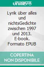 Lyrik über alles und nichtsGedichte zwischen 1997 und 2013. E-book. Formato EPUB ebook