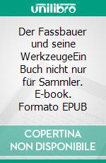 Der Fassbauer und seine WerkzeugeEin Buch nicht nur für Sammler. E-book. Formato EPUB ebook di Kurt Günter Heid