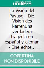La Visión del Payaso - Die Vision des NarrenUna verdadera tragédia en español y alemán - Eine echte Tragödie auf Spanisch und Deutsch. E-book. Formato EPUB ebook