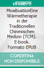 MoxibustionEine Wärmetherapie in der Traditionellen Chinesischen Medizin (TCM). E-book. Formato EPUB ebook