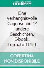 Eine verhängnisvolle Diagnoseund 14 andere Geschichten. E-book. Formato EPUB ebook