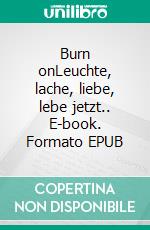 Burn onLeuchte, lache, liebe, lebe jetzt.. E-book. Formato EPUB ebook di Uta Jirouschek