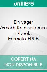 Ein vager VerdachtKriminalroman. E-book. Formato EPUB ebook di Helmut Schwarzer