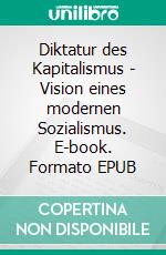 Diktatur des Kapitalismus - Vision eines modernen Sozialismus. E-book. Formato EPUB ebook