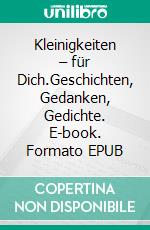 Kleinigkeiten  –  für Dich.Geschichten, Gedanken, Gedichte. E-book. Formato EPUB ebook