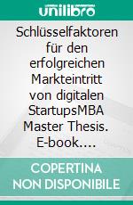 Schlüsselfaktoren für den erfolgreichen Markteintritt von digitalen StartupsMBA Master Thesis. E-book. Formato EPUB ebook di Martin Sternsberger