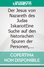 Der Jesus von Nazareth des Judas IskariotEine Suche auf den historischen Spuren der Personen, welche den christlichen Glauben in die Welt setzten. E-book. Formato EPUB ebook