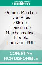 Grimms Märchen von A bis ZKleines Lexikon der Märchenmotive. E-book. Formato EPUB ebook