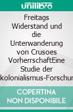 Freitags Widerstand und die Unterwanderung von Crusoes VorherrschaftEine Studie der Postkolonialismus-Forschung zu Daniel Defoes &quot;Robinson Crusoe&quot;. E-book. Formato EPUB