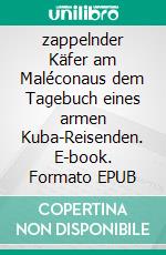 zappelnder Käfer am Maléconaus dem Tagebuch eines armen Kuba-Reisenden. E-book. Formato EPUB ebook