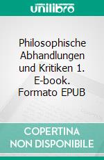Philosophische Abhandlungen und Kritiken 1. E-book. Formato EPUB ebook