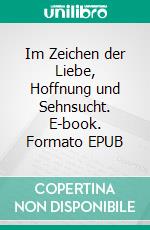 Im Zeichen der Liebe, Hoffnung und Sehnsucht. E-book. Formato EPUB ebook