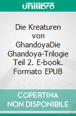 Die Kreaturen von GhandoyaDie Ghandoya-Trilogie Teil 2. E-book. Formato EPUB ebook