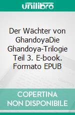 Der Wächter von GhandoyaDie Ghandoya-Trilogie Teil 3. E-book. Formato EPUB ebook