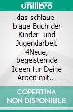 das schlaue, blaue Buch der Kinder- und Jugendarbeit 4Neue, begeisternde Ideen für Deine Arbeit mit Kindern und Jugendlichen - mit großem Sonderteil zu 