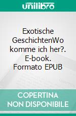 Exotische GeschichtenWo komme ich her?. E-book. Formato EPUB ebook