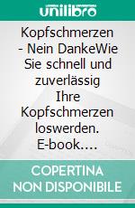 Kopfschmerzen - Nein DankeWie Sie schnell und zuverlässig Ihre Kopfschmerzen loswerden. E-book. Formato EPUB ebook