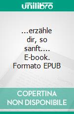 ...erzähle dir, so sanft.... E-book. Formato EPUB ebook