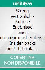 Streng vertraulich - Kuriose Erlebnisse eines UnternehmensberatersEin Insider packt aus!. E-book. Formato EPUB ebook