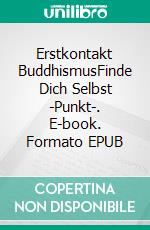 Erstkontakt BuddhismusFinde Dich Selbst -Punkt-. E-book. Formato EPUB ebook di Andreas Meyer