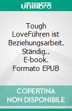 Tough LoveFühren ist Beziehungsarbeit. Ständig.. E-book. Formato EPUB