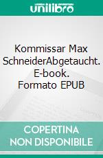 Kommissar Max SchneiderAbgetaucht. E-book. Formato EPUB ebook di Spencer Corvis