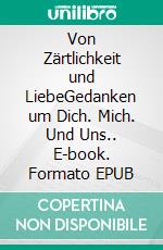 Von Zärtlichkeit und LiebeGedanken um Dich. Mich. Und Uns.. E-book. Formato EPUB ebook